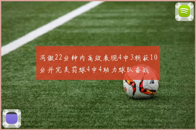 冯傲22分钟内高效表现4中3斩获10分并完美罚球4中4助力球队奋战