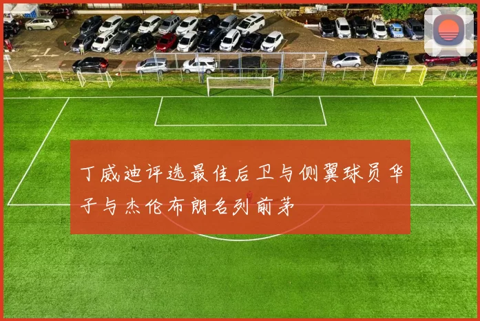 丁威迪评选最佳后卫与侧翼球员华子与杰伦布朗名列前茅