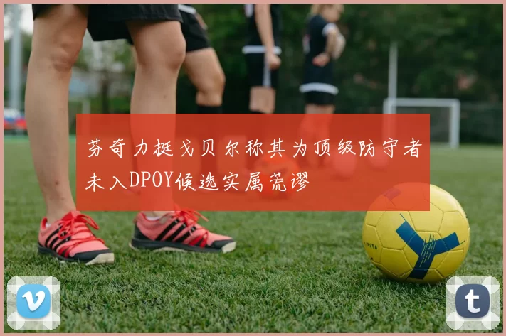 芬奇力挺戈贝尔称其为顶级防守者未入DPOY候选实属荒谬