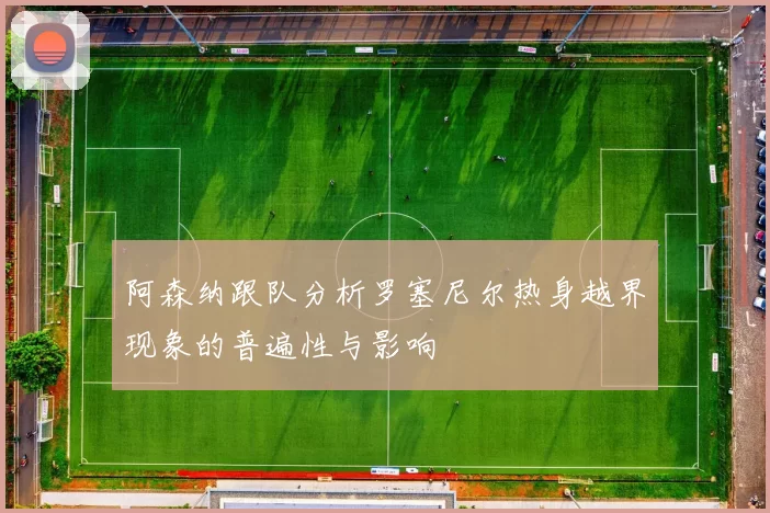 阿森纳跟队分析罗塞尼尔热身越界现象的普遍性与影响