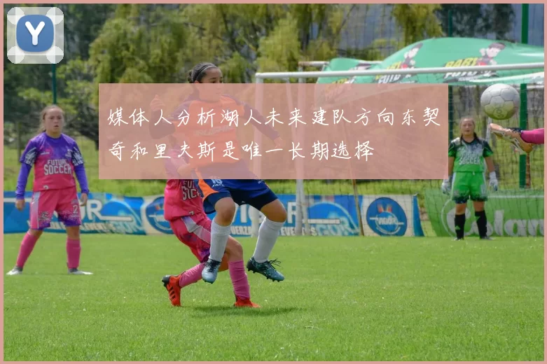 媒体人分析湖人未来建队方向东契奇和里夫斯是唯一长期选择