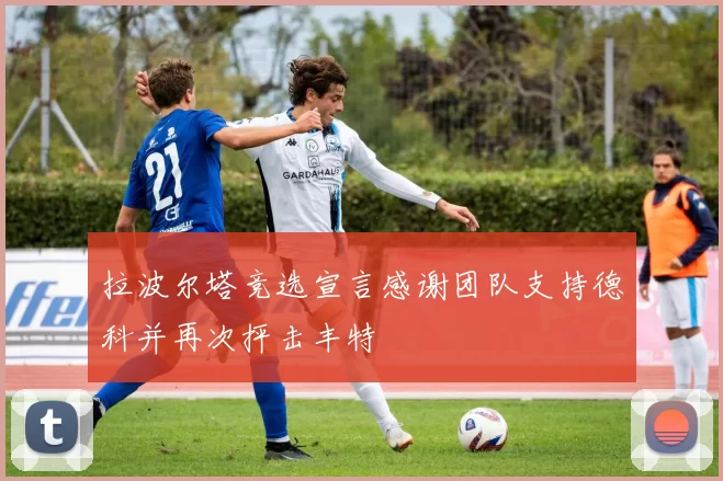 拉波尔塔竞选宣言感谢团队支持德科并再次抨击丰特