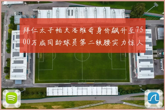 拜仁太子帕夫洛维奇身价飙升至7500万成同龄球员第二铁腰实力惊人