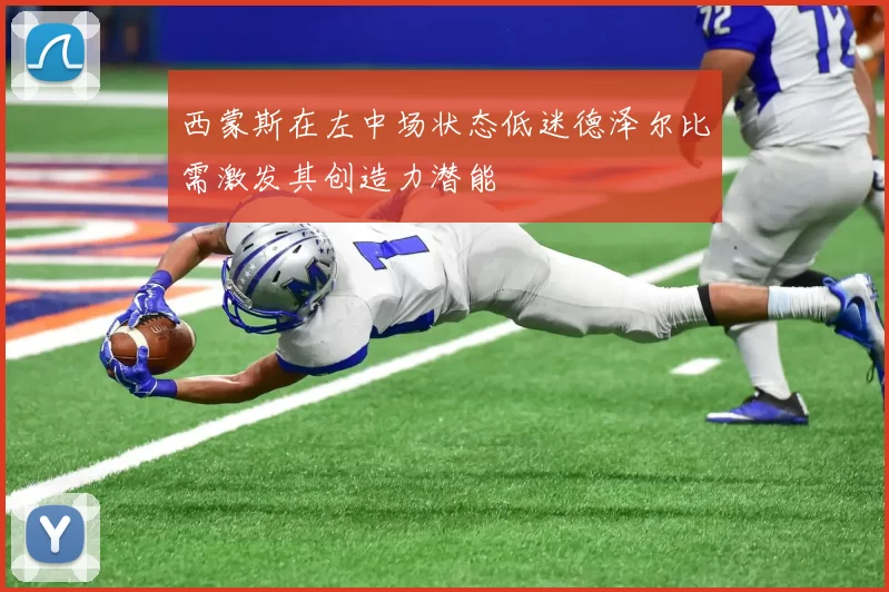 西蒙斯在左中场状态低迷德泽尔比需激发其创造力潜能