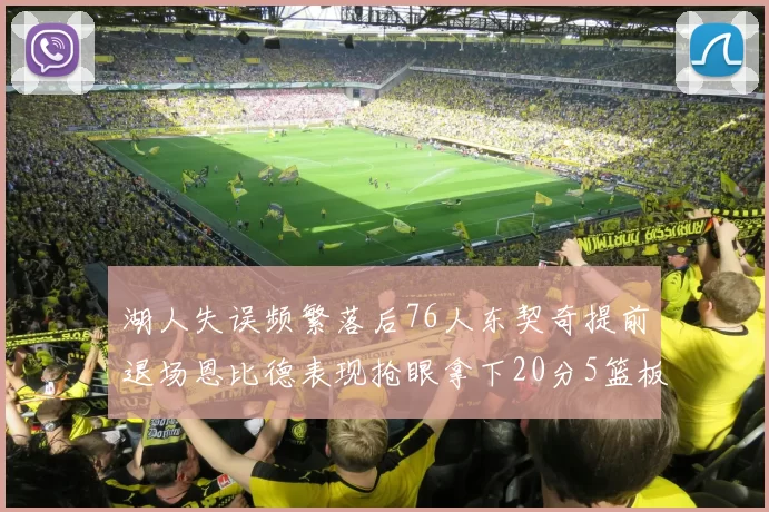湖人失误频繁落后76人东契奇提前退场恩比德表现抢眼拿下20分5篮板